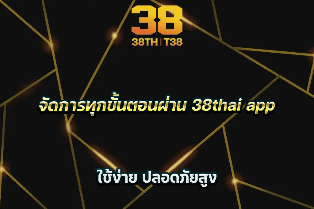จัดการทุกขั้นตอนผ่าน 38thai app ใช้ง่าย ปลอดภัยสูง