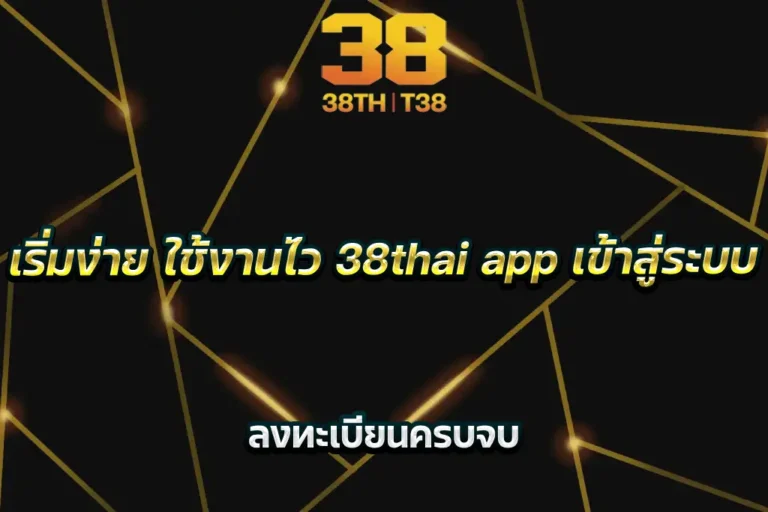เริ่มง่าย ใช้งานไว 38thai app เข้าสู่ระบบ ลงทะเบียนครบจบ