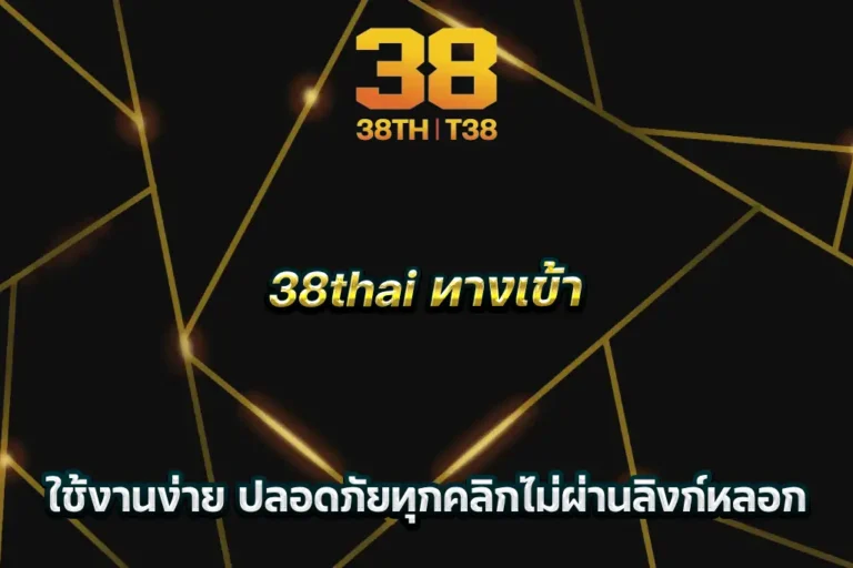 38thai ทางเข้า ใช้งานง่าย ปลอดภัยทุกคลิกไม่ผ่านลิงก์หลอก