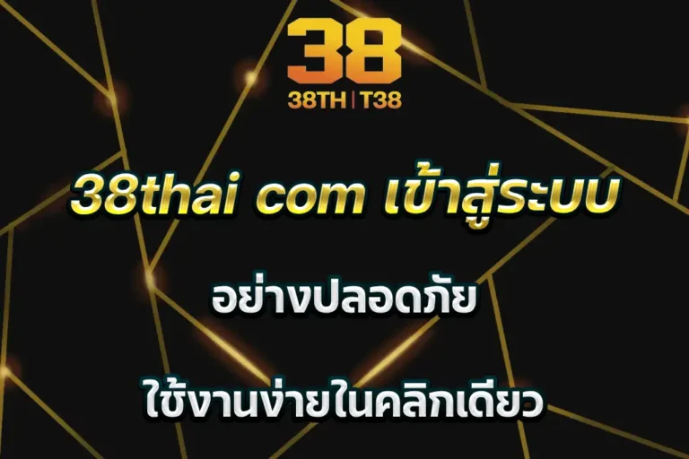 38thai com เข้าสู่ระบบ อย่างปลอดภัย ใช้งานง่ายในคลิกเดียว