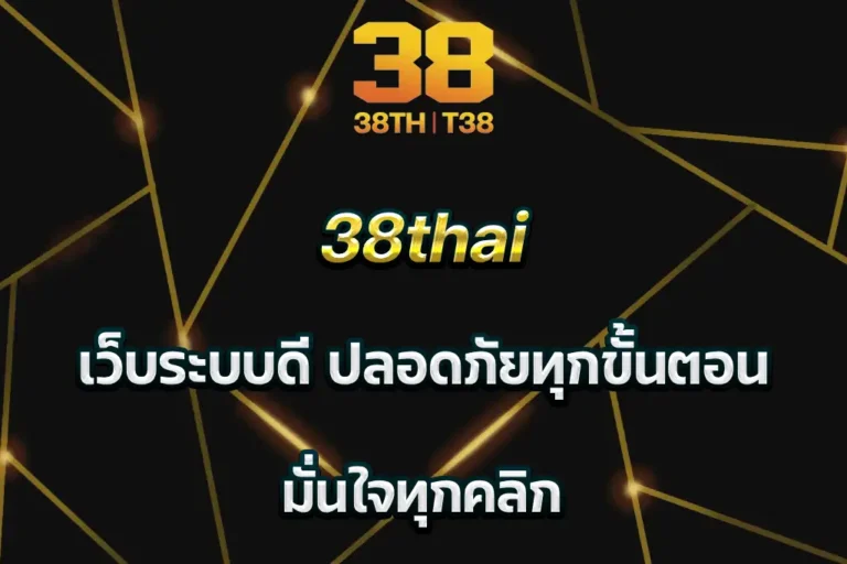 38thai เว็บระบบดี ปลอดภัยทุกขั้นตอน มั่นใจทุกคลิก